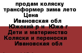 продам коляску-трансформер зима-лето › Цена ­ 6 000 - Ивановская обл., Южский р-н, Южа г. Дети и материнство » Коляски и переноски   . Ивановская обл.